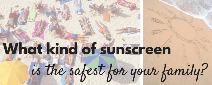What kind of sunscreen is the safest for my family?