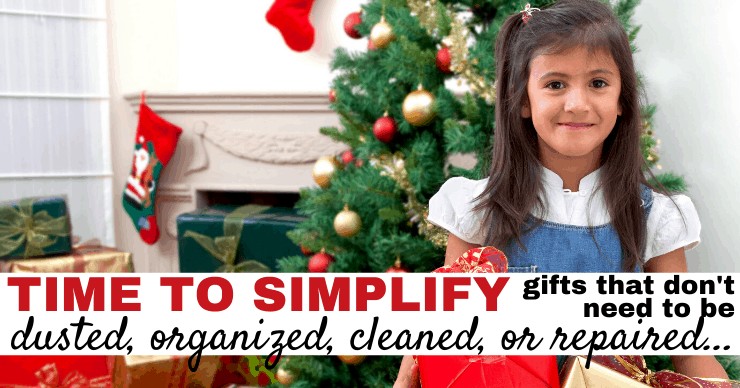 Time to Simplify - Gifts that don't need to be dusted, organized, cleaned, or repaired.